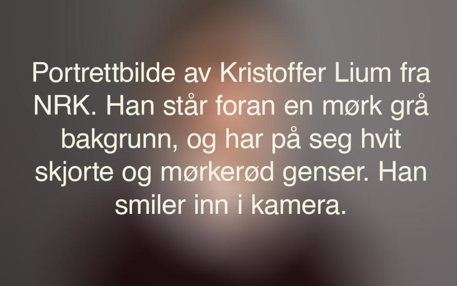 En uskarp bakgrunn med den alternative teksten til bildet under. Teksten sier: Portrettbilde av Kristoffer Lium fra NRK. Han står foran en mørk grå bakgrunn, og har på seg en hvit skjorte og mørkerød genser. Han smiler inn i kamera.